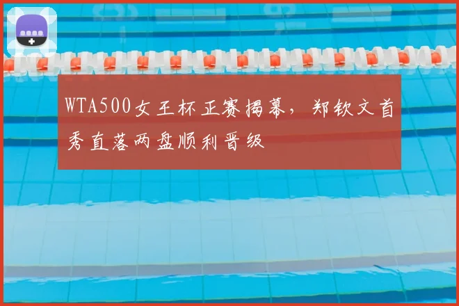 WTA500女王杯正赛揭幕,郑钦文首秀直落两盘顺利晋级