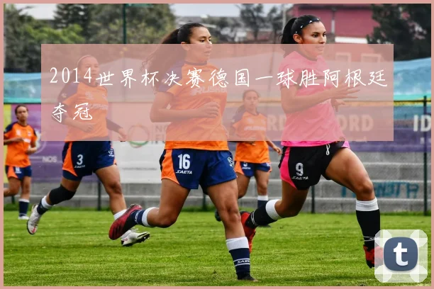 2014世界杯决赛德国一球胜阿根廷夺冠