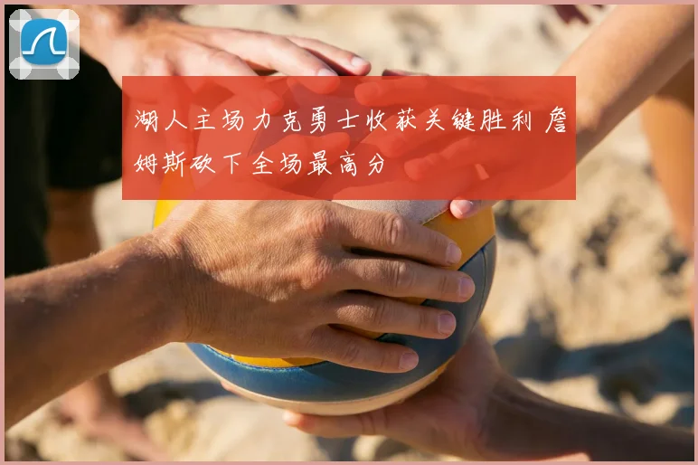 湖人主场力克勇士收获关键胜利 詹姆斯砍下全场最高分