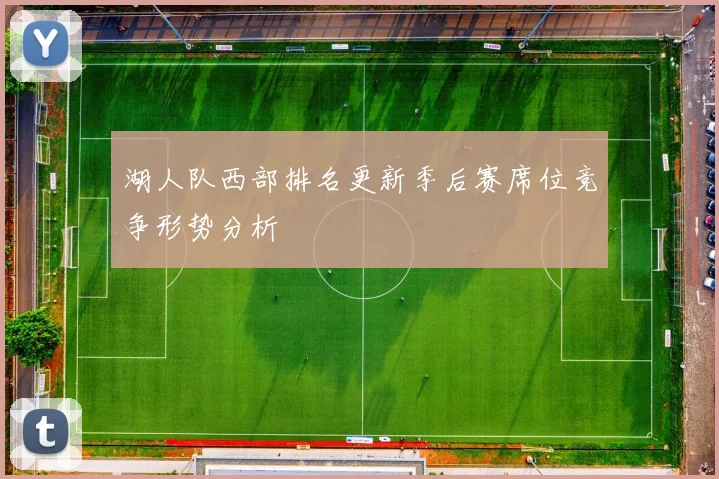 湖人队西部排名更新季后赛席位竞争形势分析