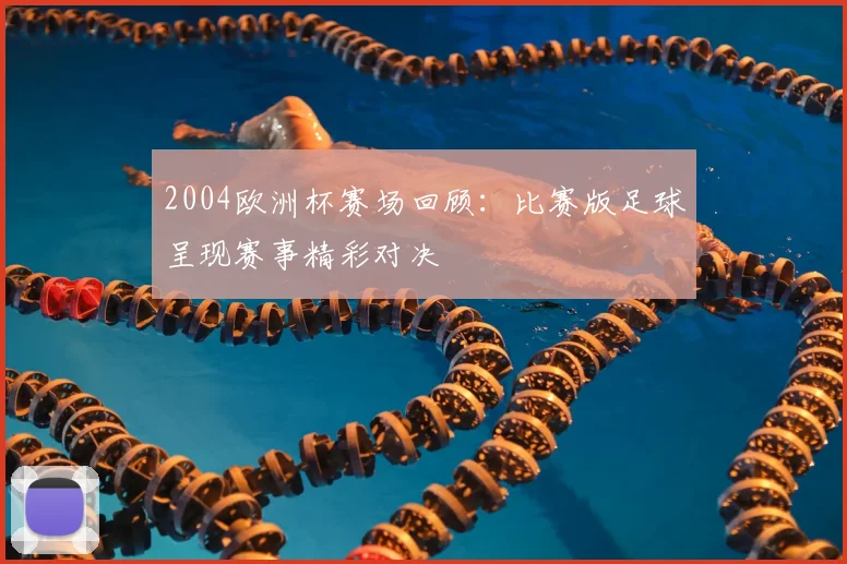 2004欧洲杯赛场回顾：比赛版足球呈现赛事精彩对决