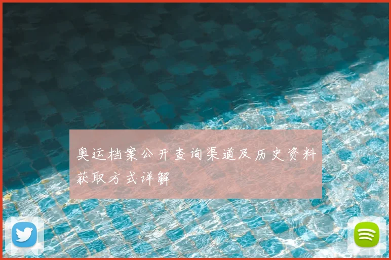 奥运档案公开查询渠道及历史资料获取方式详解