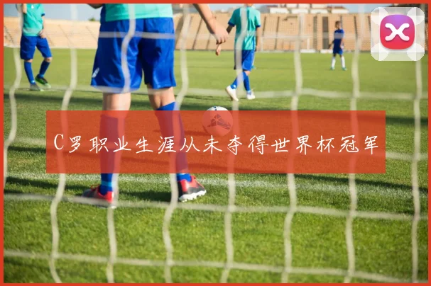 C罗职业生涯从未夺得世界杯冠军
