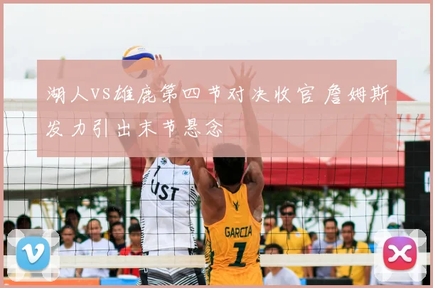 湖人vs雄鹿第四节对决收官 詹姆斯发力引出末节悬念