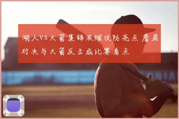 湖人vs火箭集锦浓缩攻防亮点 詹眉对决与火箭反击成比赛看点