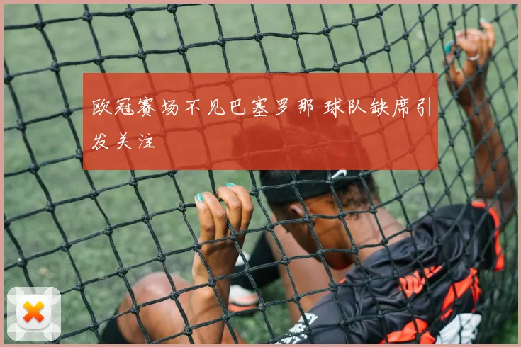 欧冠赛场不见巴塞罗那 球队缺席引发关注