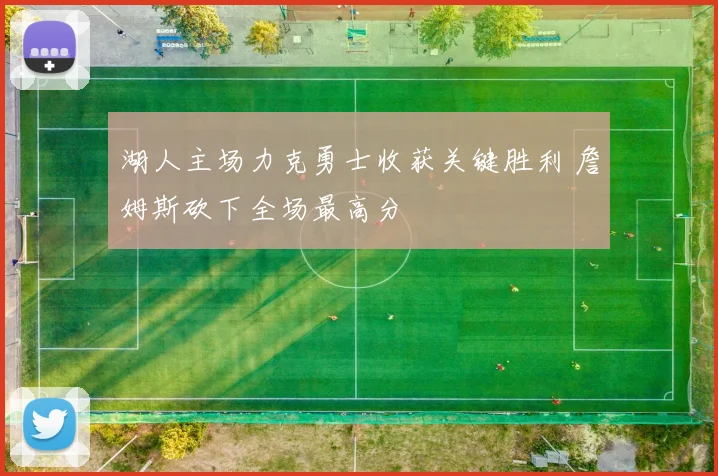 湖人主场力克勇士收获关键胜利 詹姆斯砍下全场最高分
