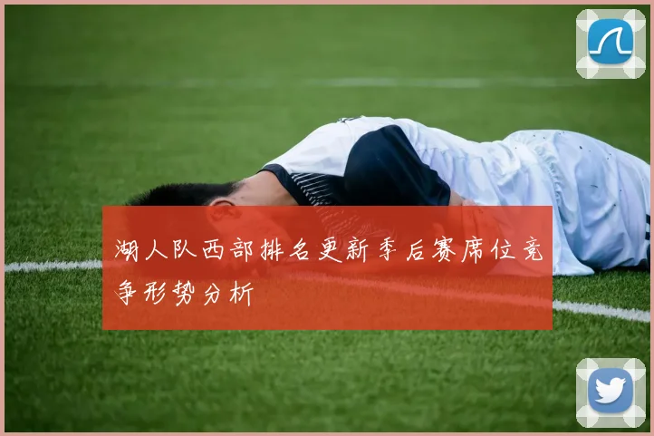 湖人队西部排名更新季后赛席位竞争形势分析