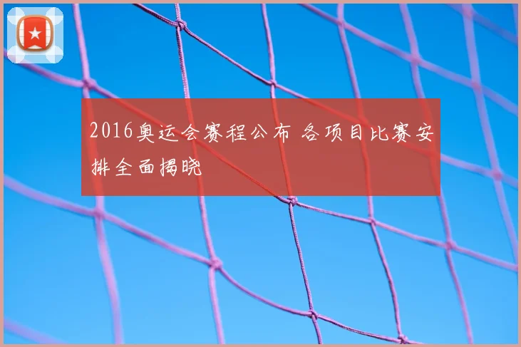 2016奥运会赛程公布 各项目比赛安排全面揭晓