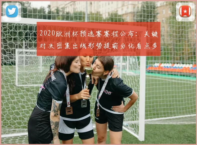 2020欧洲杯预选赛赛程公布:关键对决密集出线形势提前分化看点多