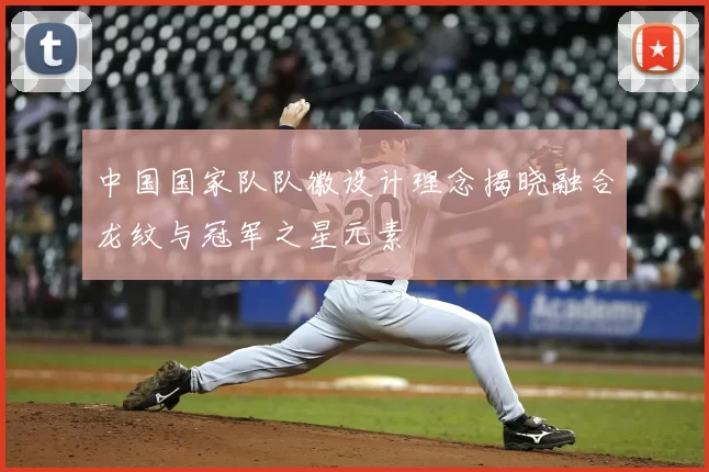 中国国家队队徽设计理念揭晓融合龙纹与冠军之星元素