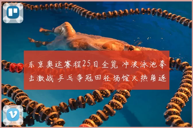 东京奥运赛程25日全览 冲浪泳池拳击激战 乒乓争冠田径场馆火热角逐