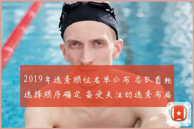 2019年选秀顺位名单公布 各队首轮选择顺序确定 备受关注的选秀布局出炉