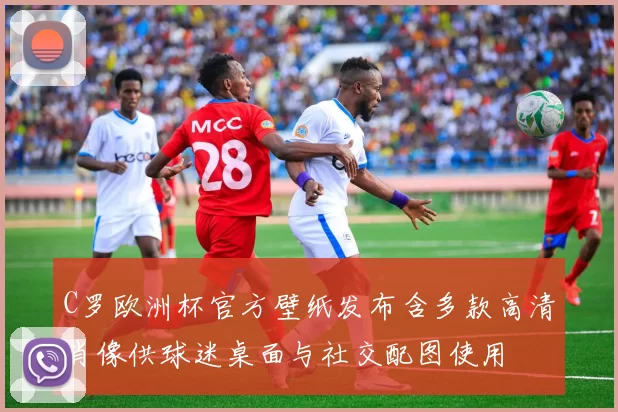 C罗欧洲杯官方壁纸发布含多款高清肖像供球迷桌面与社交配图使用