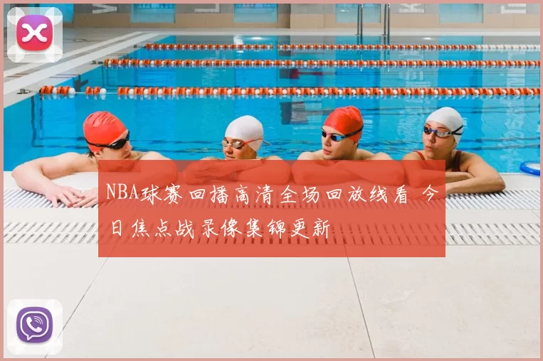 NBA球赛回播高清全场回放线看 今日焦点战录像集锦更新
