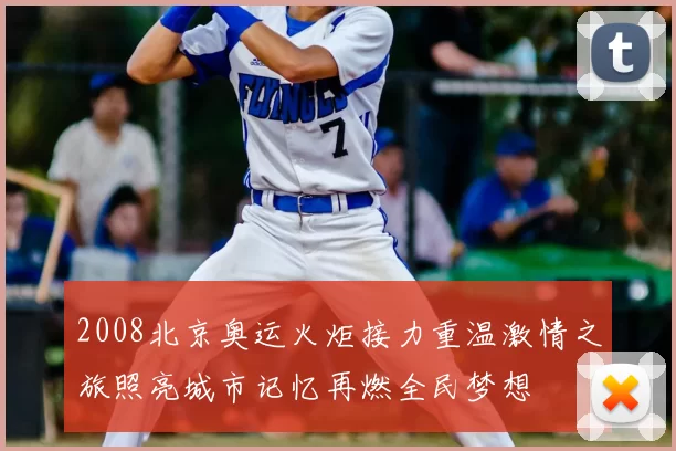 2008北京奥运火炬接力重温激情之旅照亮城市记忆再燃全民梦想