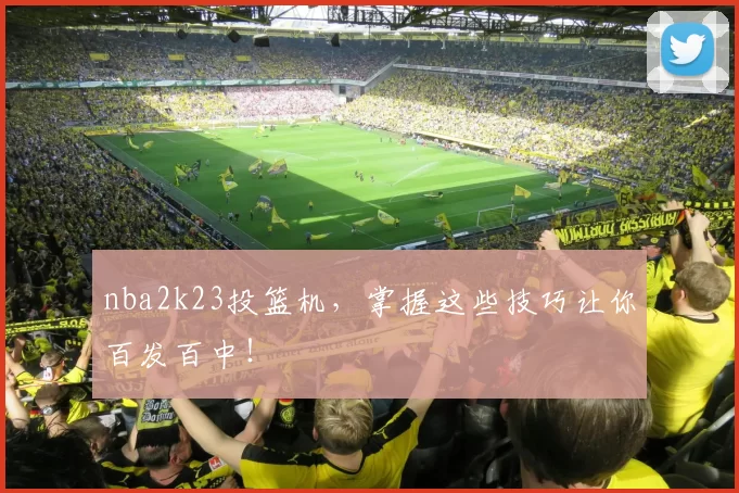 nba2k23投篮机，掌握这些技巧让你百发百中！