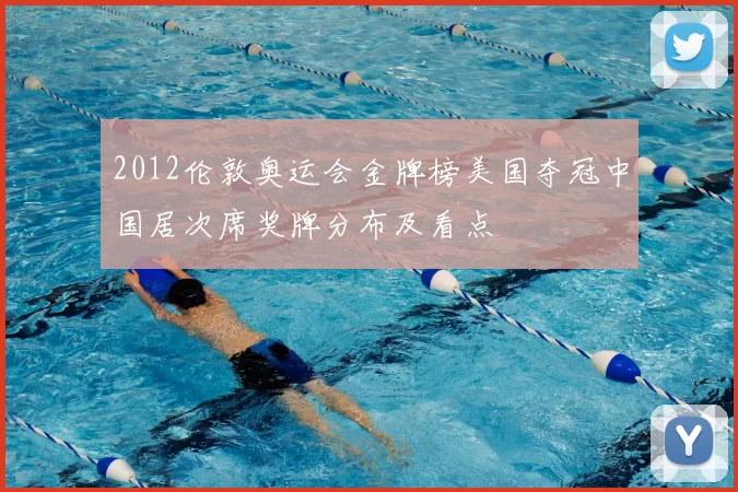 2012伦敦奥运会金牌榜美国夺冠中国居次席奖牌分布及看点