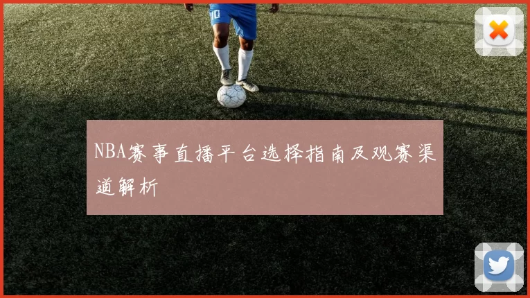 NBA赛事直播平台选择指南及观赛渠道解析