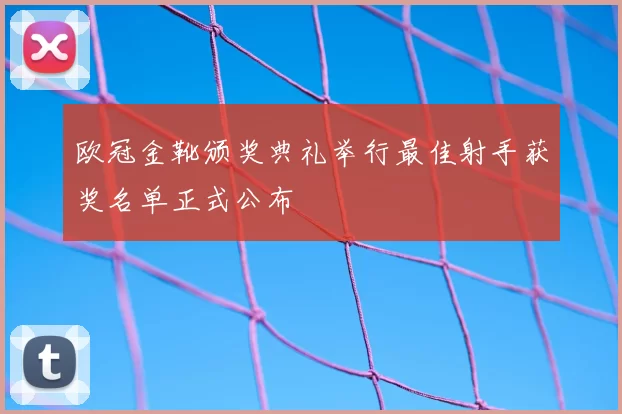 欧冠金靴颁奖典礼举行最佳射手获奖名单正式公布