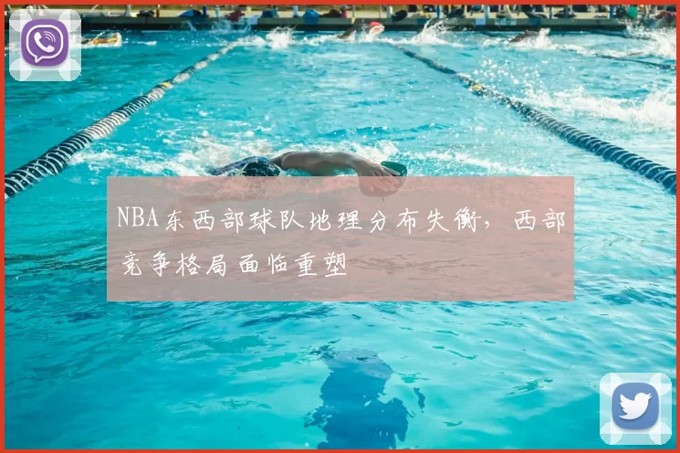 NBA东西部球队地理分布失衡,西部竞争格局面临重塑