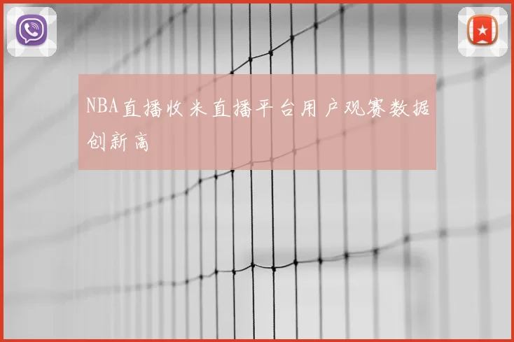NBA直播收米直播平台用户观赛数据创新高