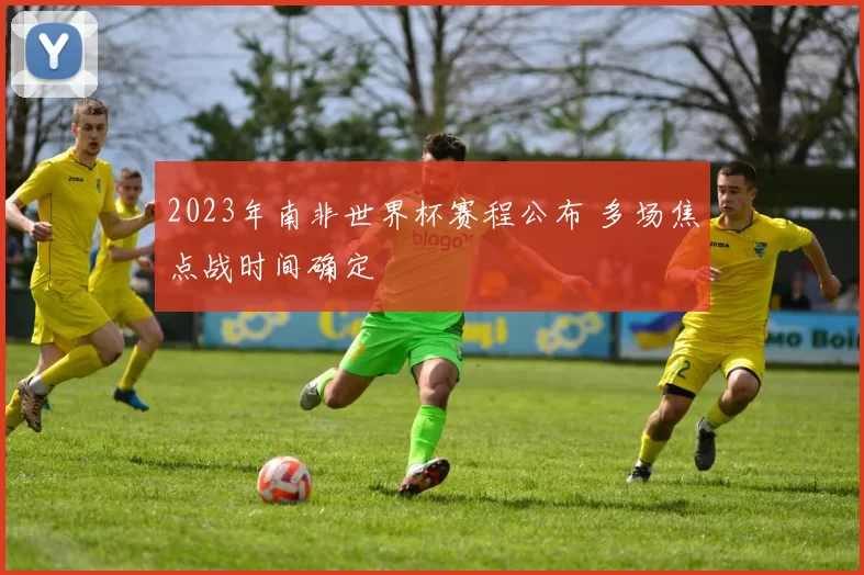2023年南非世界杯赛程公布 多场焦点战时间确定