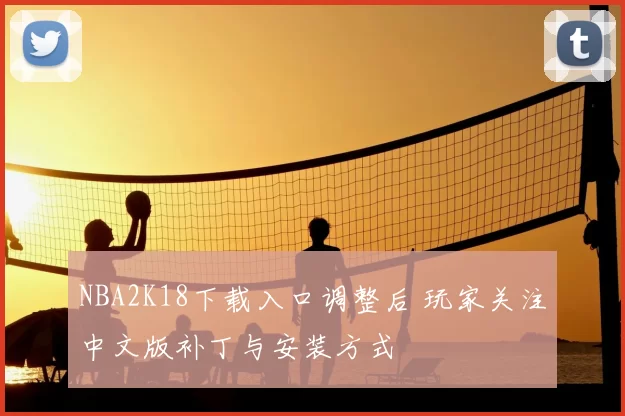 NBA2K18下载入口调整后 玩家关注中文版补丁与安装方式