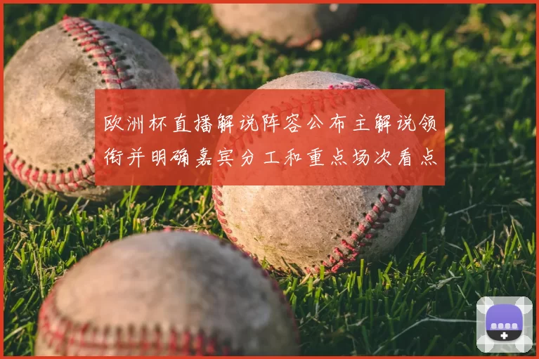 欧洲杯直播解说阵容公布主解说领衔并明确嘉宾分工和重点场次看点