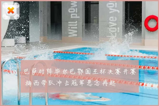 巴萨对阵毕尔巴鄂国王杯决赛开赛 梅西带队冲击冠军悬念再起