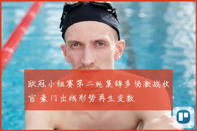 欧冠小组赛第二轮集锦多场激战收官 豪门出线形势再生变数