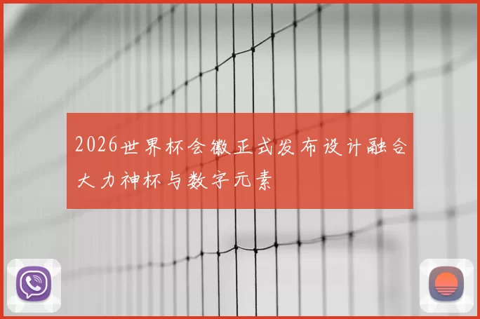 2026世界杯会徽正式发布设计融合大力神杯与数字元素
