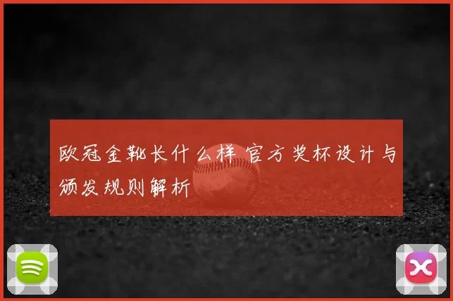 欧冠金靴长什么样 官方奖杯设计与颁发规则解析