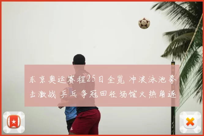 东京奥运赛程25日全览 冲浪泳池拳击激战 乒乓争冠田径场馆火热角逐