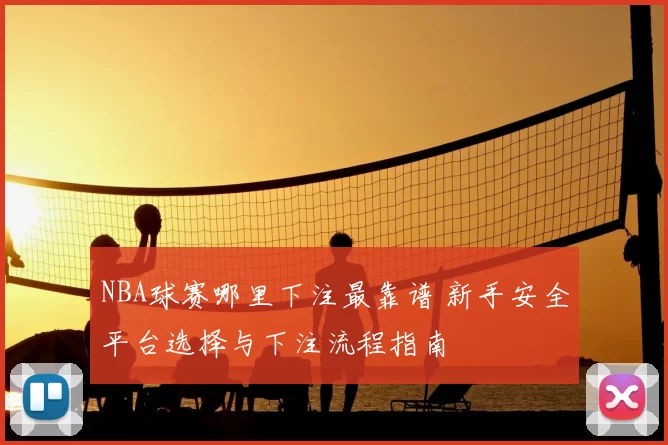 NBA球赛哪里下注最靠谱 新手安全平台选择与下注流程指南