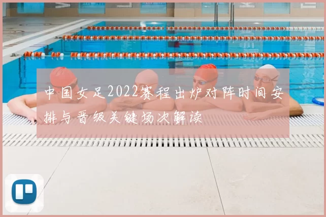 中国女足2022赛程出炉对阵时间安排与晋级关键场次解读