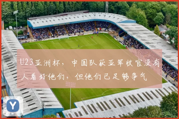 U23亚洲杯,中国队获亚军收官没有人看好他们,但他们已足够争气
