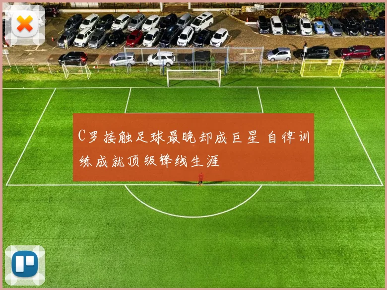 C罗接触足球最晚却成巨星 自律训练成就顶级锋线生涯
