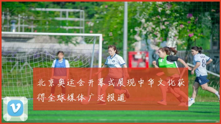 北京奥运会开幕式展现中华文化获得全球媒体广泛报道