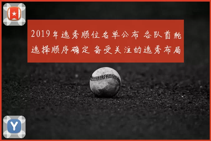 2019年选秀顺位名单公布 各队首轮选择顺序确定 备受关注的选秀布局出炉