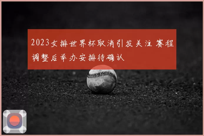 2023女排世界杯取消引发关注 赛程调整后举办安排待确认
