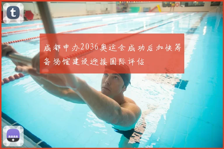 成都申办2036奥运会成功后加快筹备场馆建设迎接国际评估