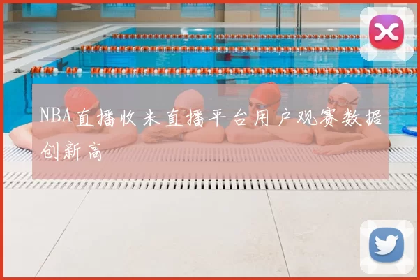 NBA直播收米直播平台用户观赛数据创新高