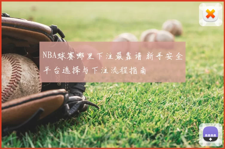 NBA球赛哪里下注最靠谱 新手安全平台选择与下注流程指南