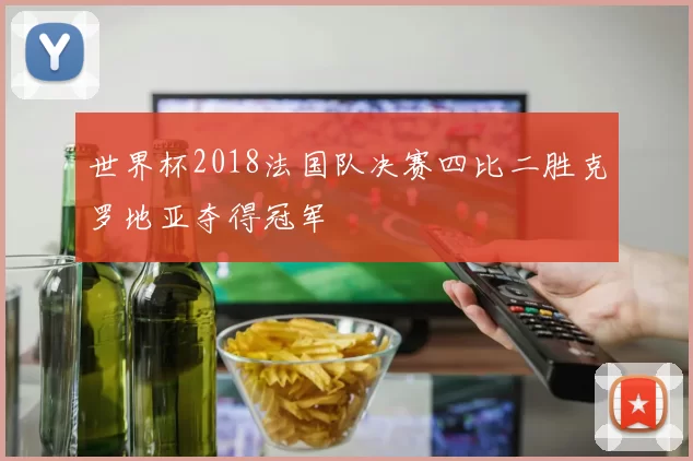 世界杯2018法国队决赛四比二胜克罗地亚夺得冠军