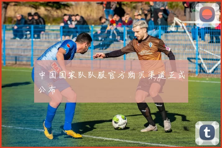中国国家队队服官方购买渠道正式公布