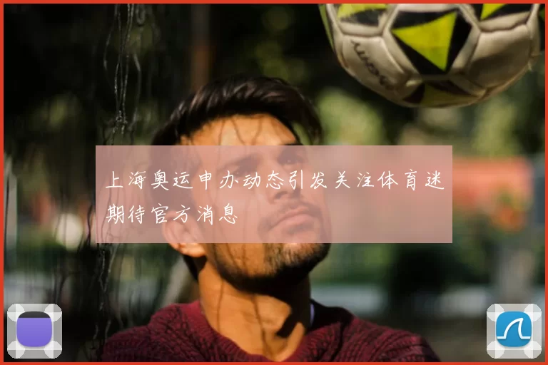 上海奥运申办动态引发关注体育迷期待官方消息