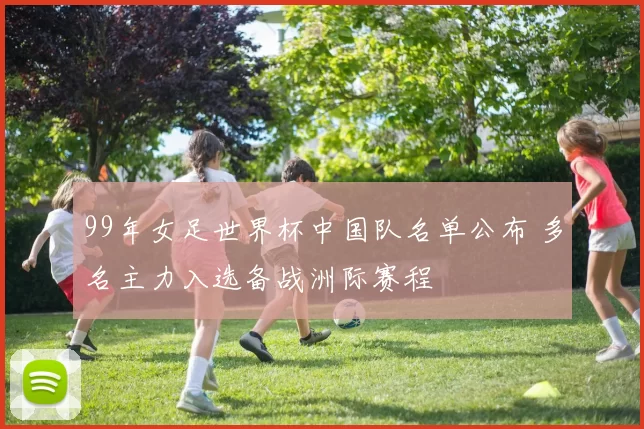99年女足世界杯中国队名单公布 多名主力入选备战洲际赛程