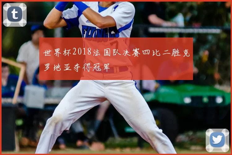世界杯2018法国队决赛四比二胜克罗地亚夺得冠军