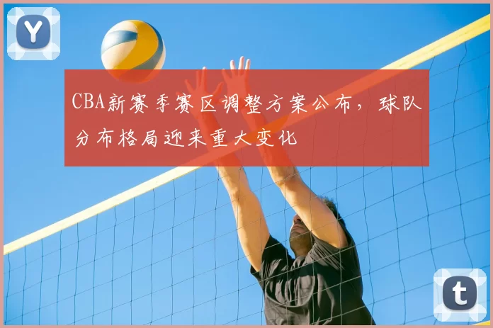 CBA新赛季赛区调整方案公布，球队分布格局迎来重大变化